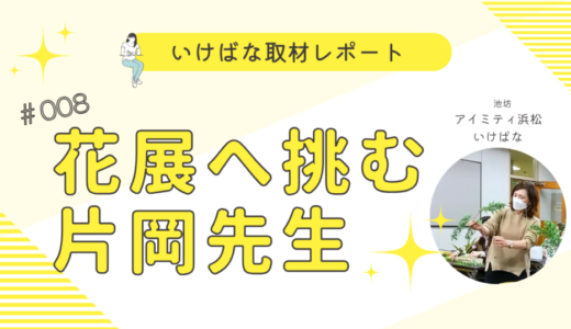 アイミティ浜松いけばな（池坊）｜花展へ挑む片岡先生の魅力