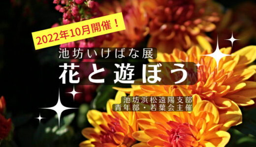 2022池坊いけばな花展「花と遊ぼう」浜松にて開催！10／8より