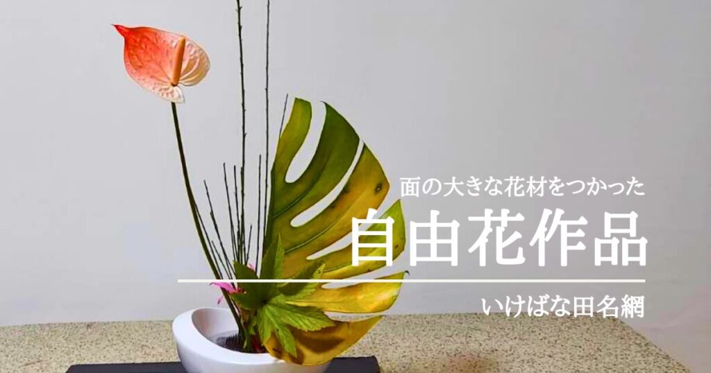 いけばな田名網｜アイデア満載、面の大きな花材をいけた自由花作品
