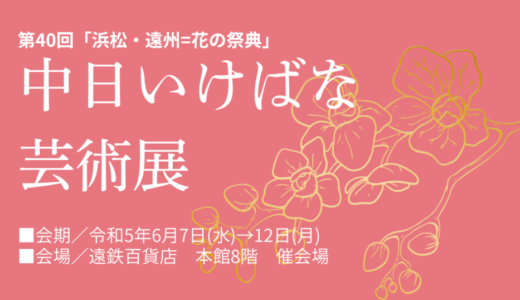 第40回　『浜松・遠州＝花の祭典』中日いけばな芸術展