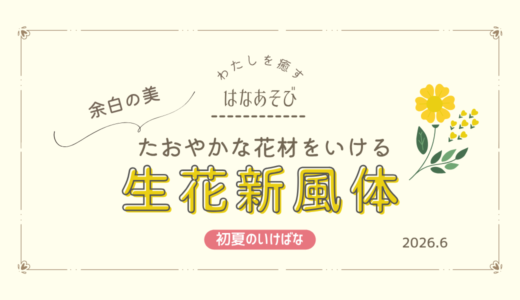 初夏のいけばな｜たおやかな花材でいけた生花新風体