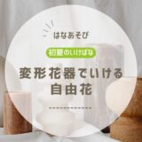 初夏のいけばな｜様々な形の花器をつかった自由花